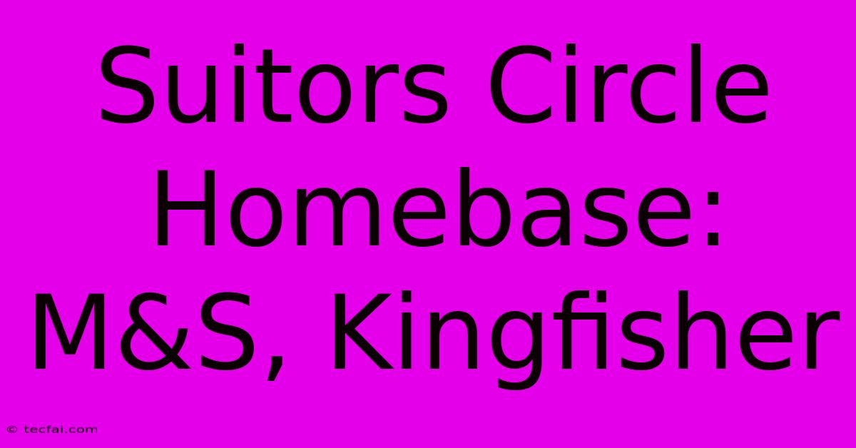 Suitors Circle Homebase: M&S, Kingfisher