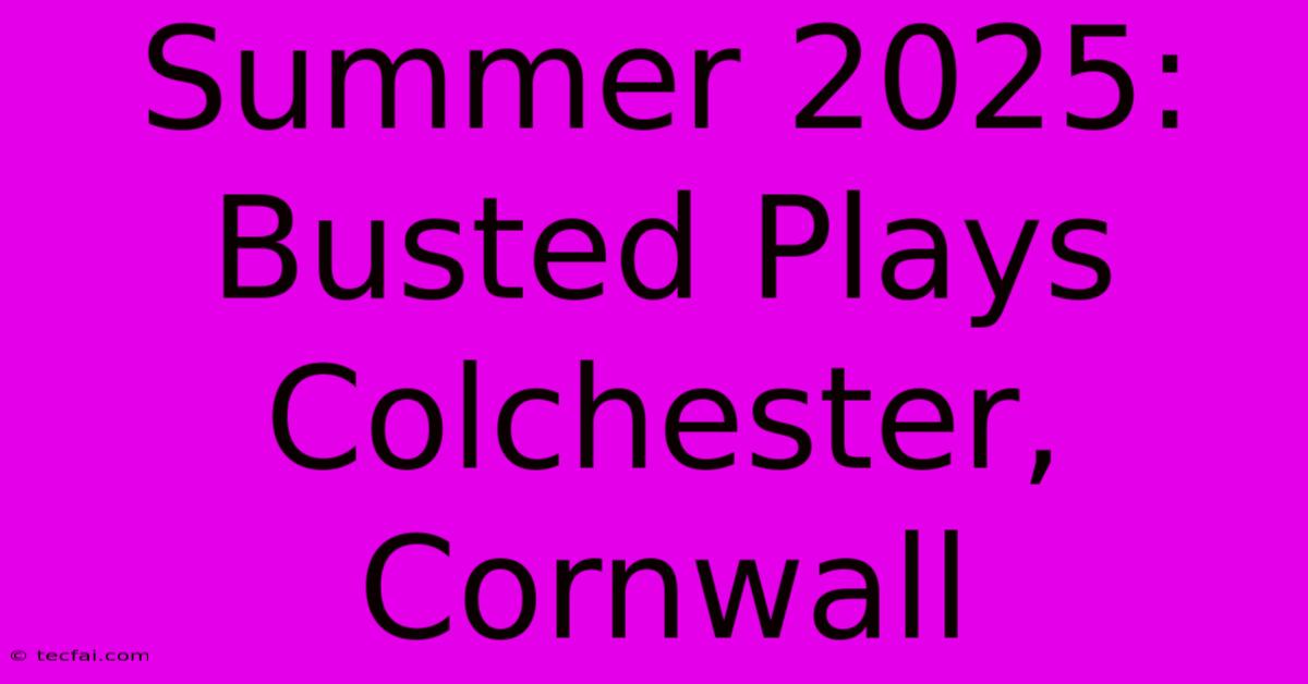 Summer 2025: Busted Plays Colchester, Cornwall