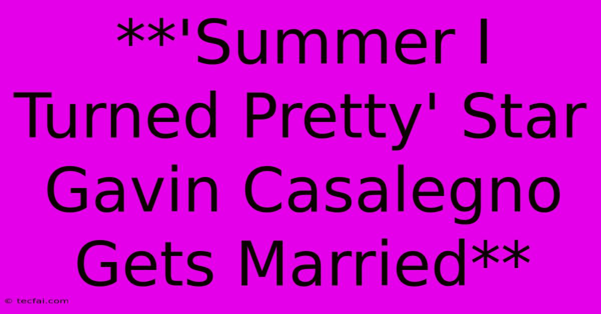 **'Summer I Turned Pretty' Star Gavin Casalegno Gets Married**