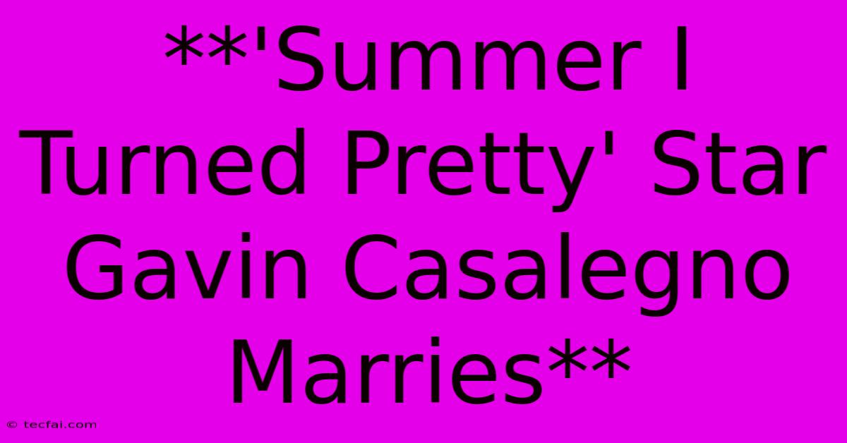 **'Summer I Turned Pretty' Star Gavin Casalegno Marries**