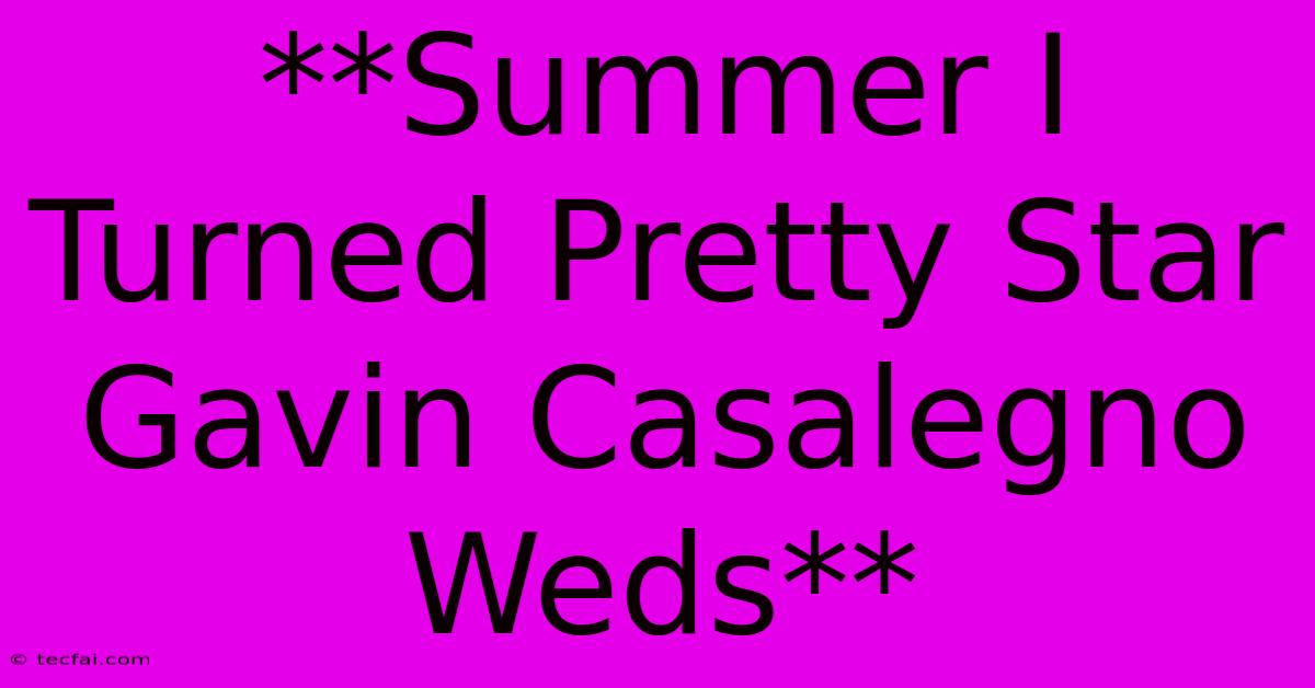 **Summer I Turned Pretty Star Gavin Casalegno Weds**