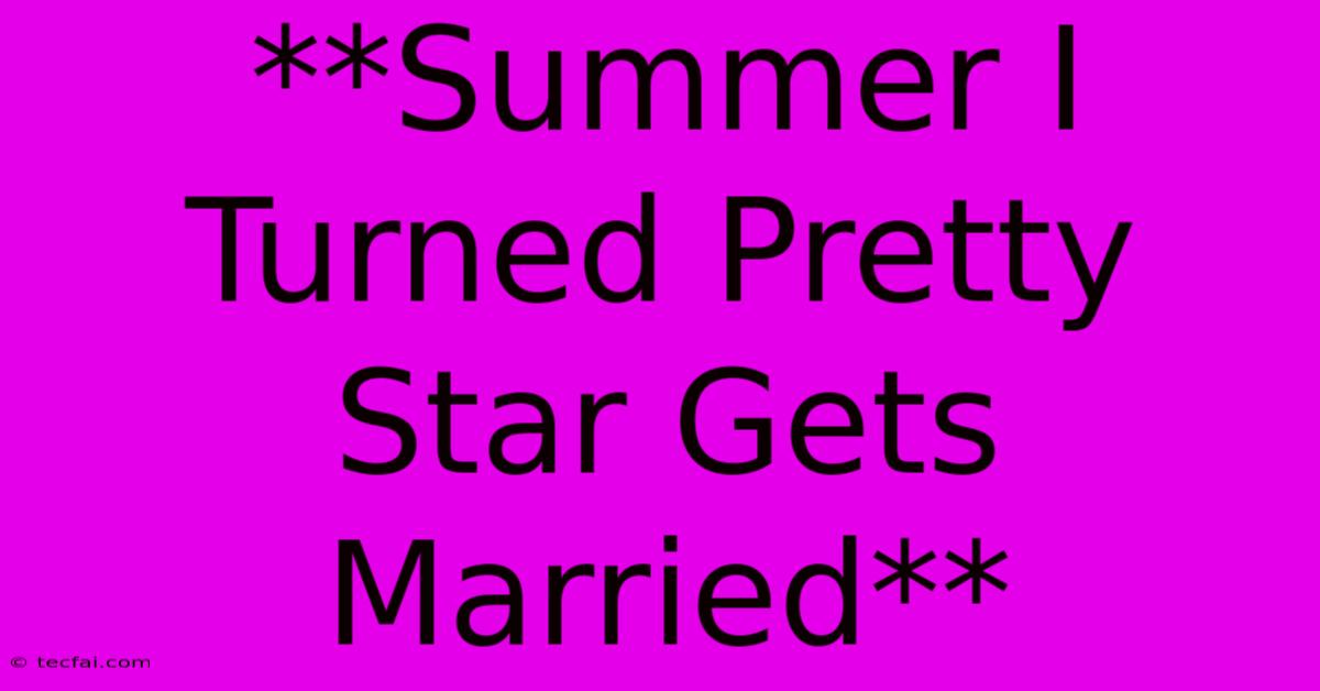 **Summer I Turned Pretty Star Gets Married**