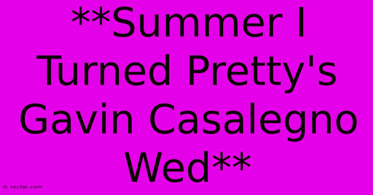 **Summer I Turned Pretty's Gavin Casalegno Wed**