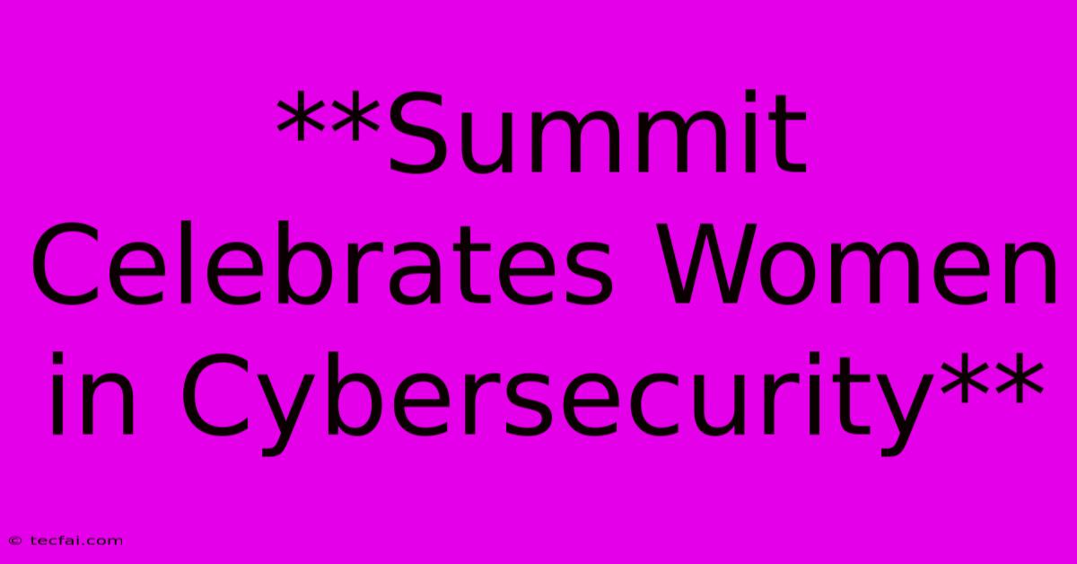 **Summit Celebrates Women In Cybersecurity**