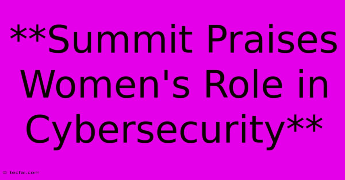 **Summit Praises Women's Role In Cybersecurity**