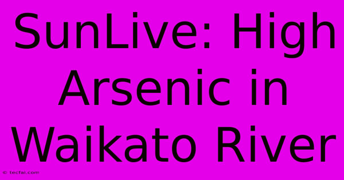 SunLive: High Arsenic In Waikato River