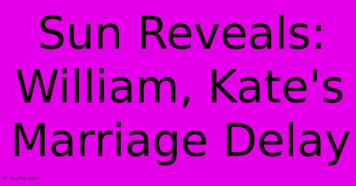 Sun Reveals: William, Kate's Marriage Delay