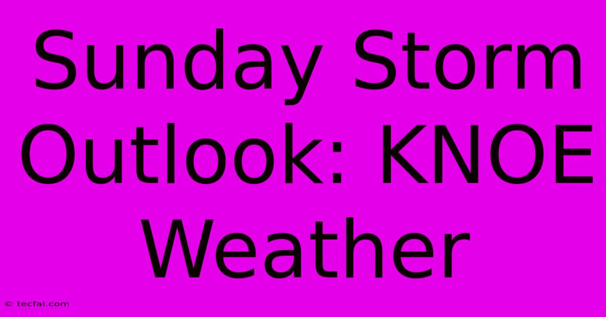 Sunday Storm Outlook: KNOE Weather