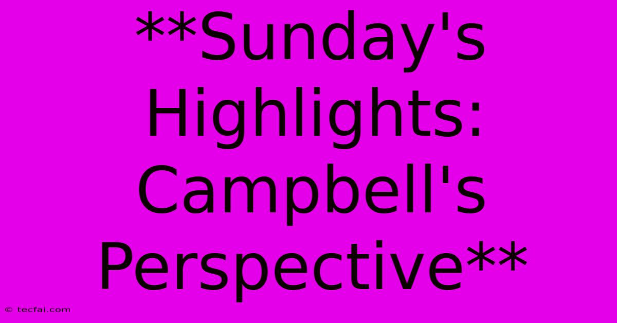 **Sunday's Highlights: Campbell's Perspective**