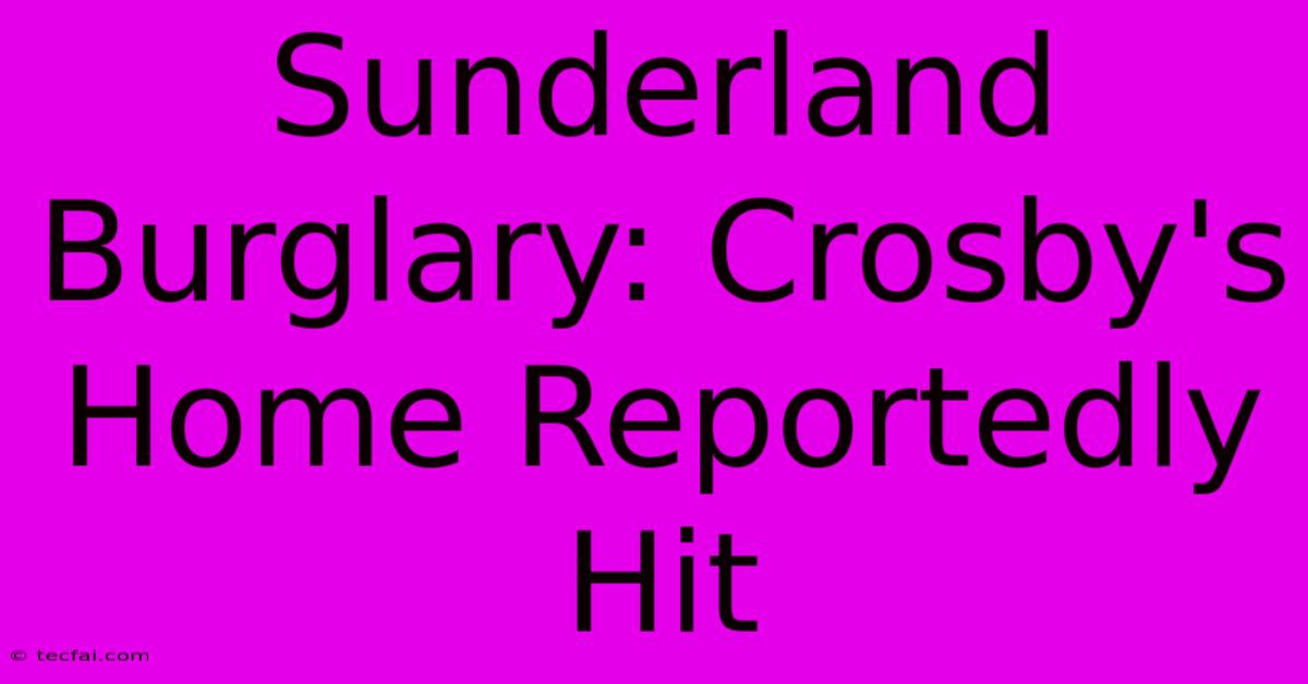 Sunderland Burglary: Crosby's Home Reportedly Hit