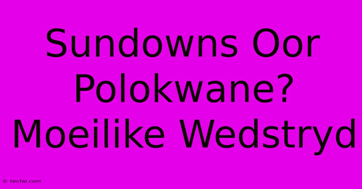 Sundowns Oor Polokwane? Moeilike Wedstryd