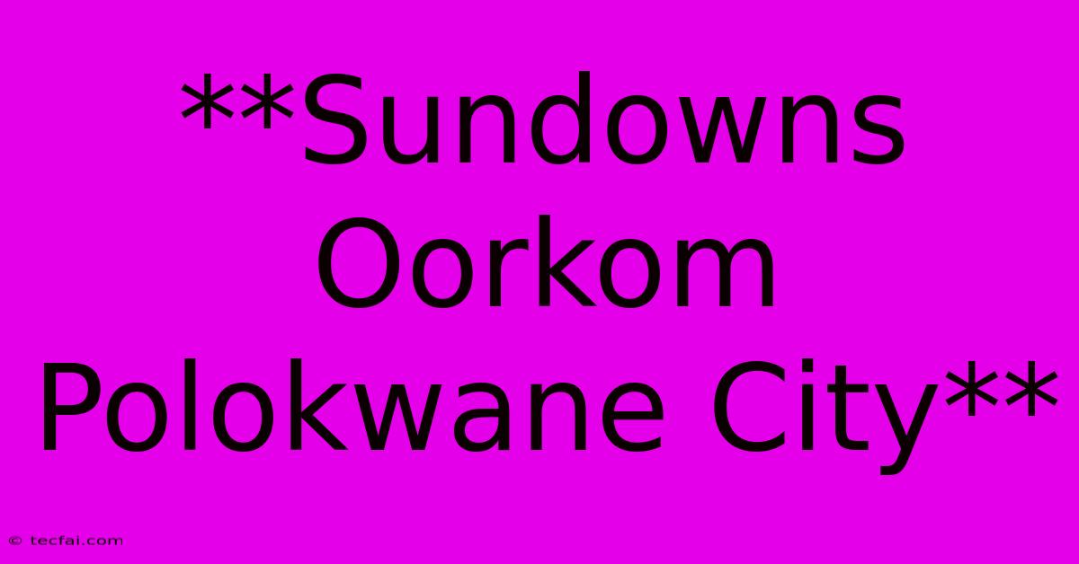 **Sundowns Oorkom Polokwane City** 