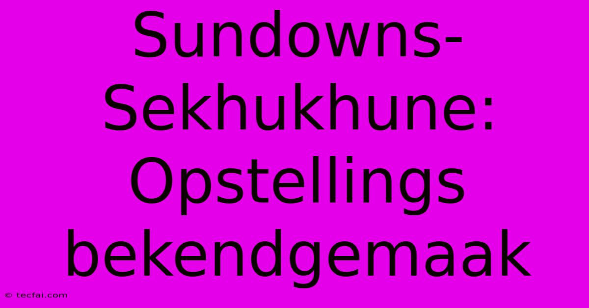 Sundowns-Sekhukhune: Opstellings Bekendgemaak