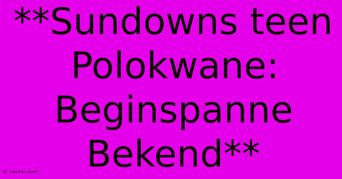 **Sundowns Teen Polokwane: Beginspanne Bekend**