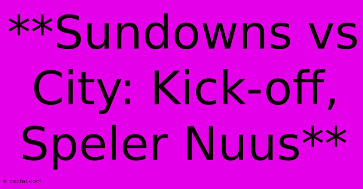 **Sundowns Vs City: Kick-off, Speler Nuus**