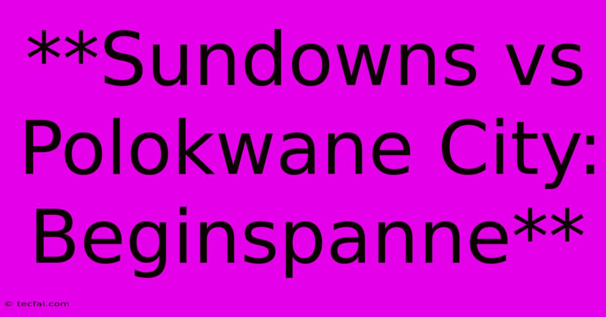 **Sundowns Vs Polokwane City: Beginspanne**