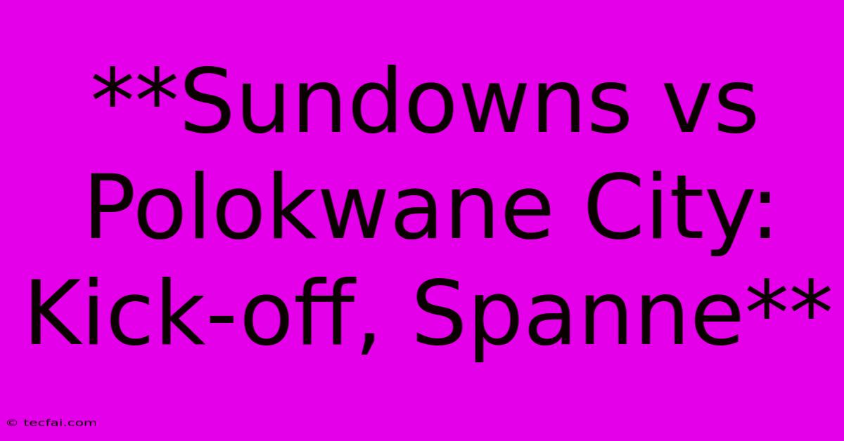 **Sundowns Vs Polokwane City: Kick-off, Spanne**