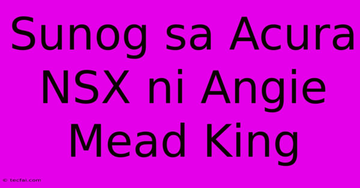 Sunog Sa Acura NSX Ni Angie Mead King