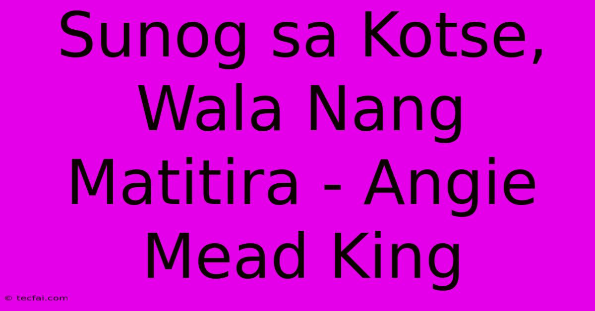 Sunog Sa Kotse, Wala Nang Matitira - Angie Mead King