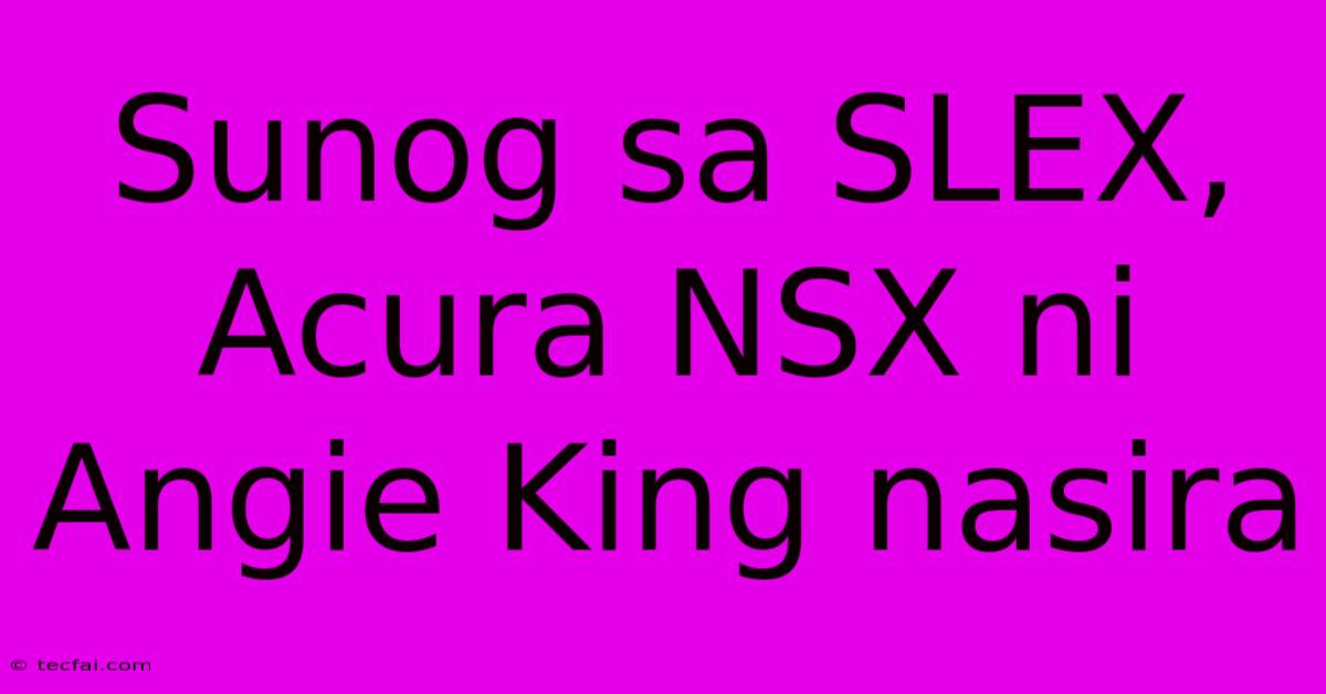 Sunog Sa SLEX, Acura NSX Ni Angie King Nasira