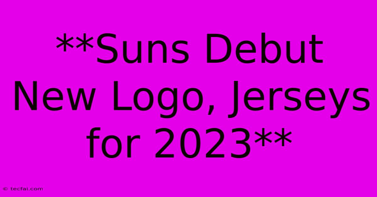 **Suns Debut New Logo, Jerseys For 2023**