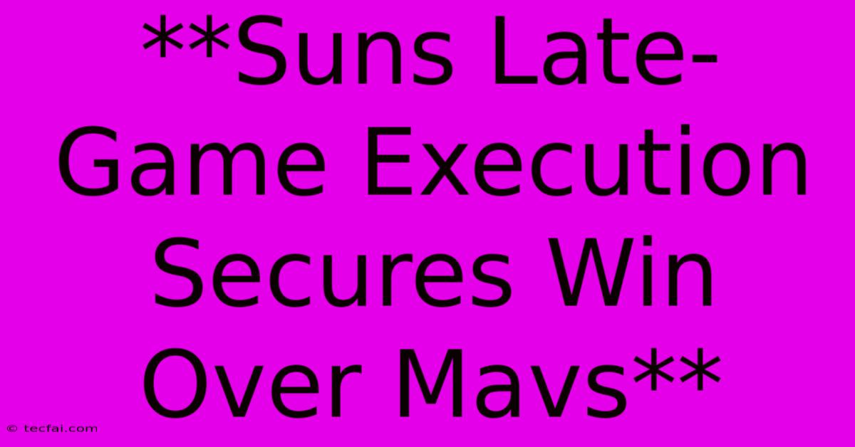 **Suns Late-Game Execution Secures Win Over Mavs**