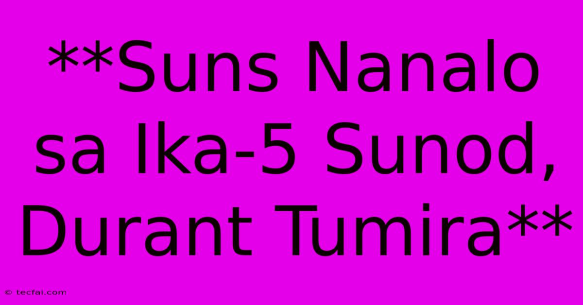 **Suns Nanalo Sa Ika-5 Sunod, Durant Tumira** 