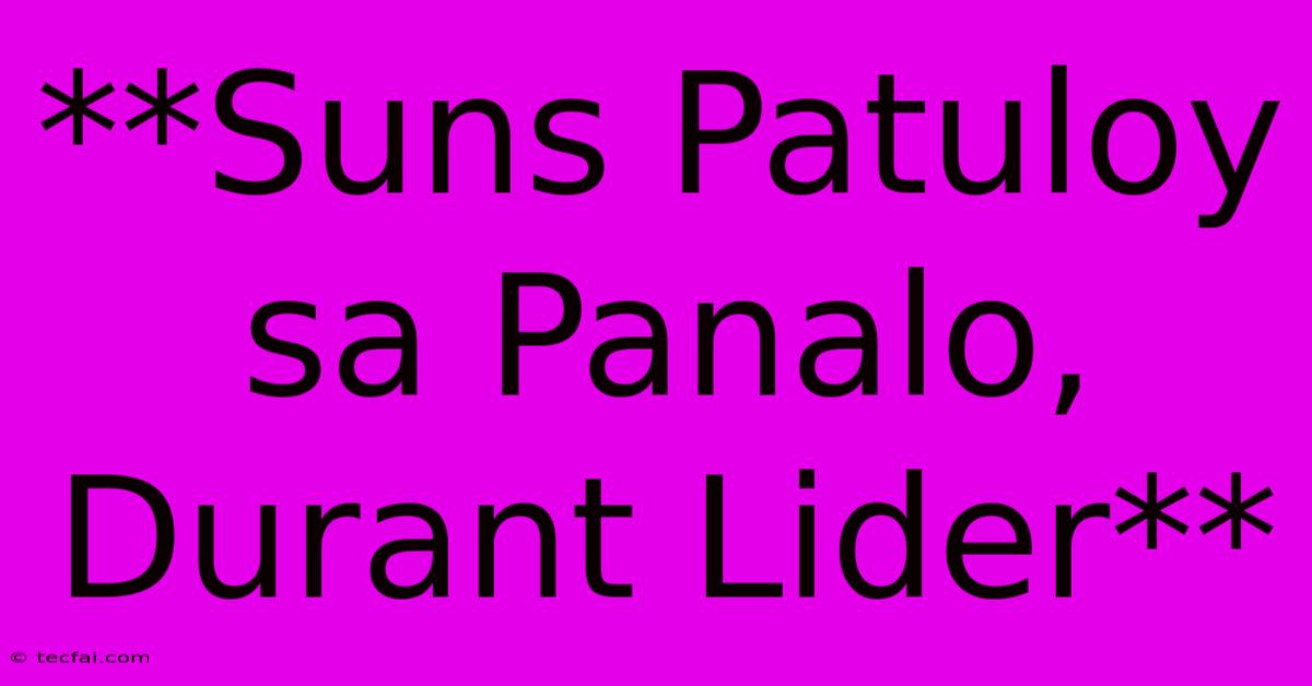 **Suns Patuloy Sa Panalo, Durant Lider**