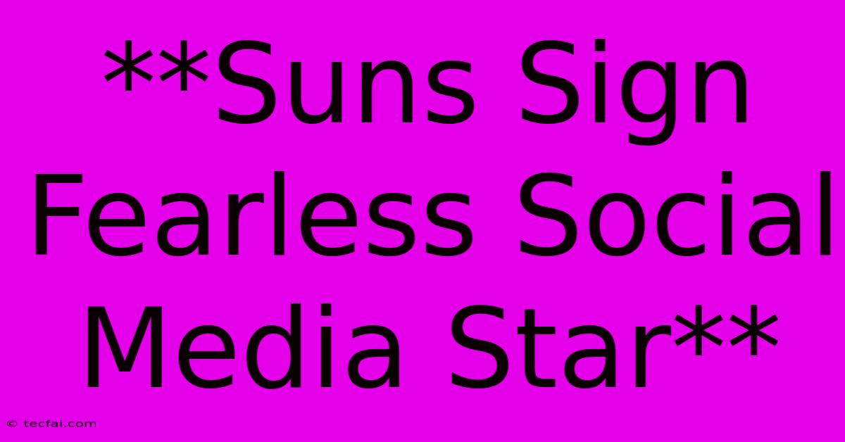 **Suns Sign Fearless Social Media Star**