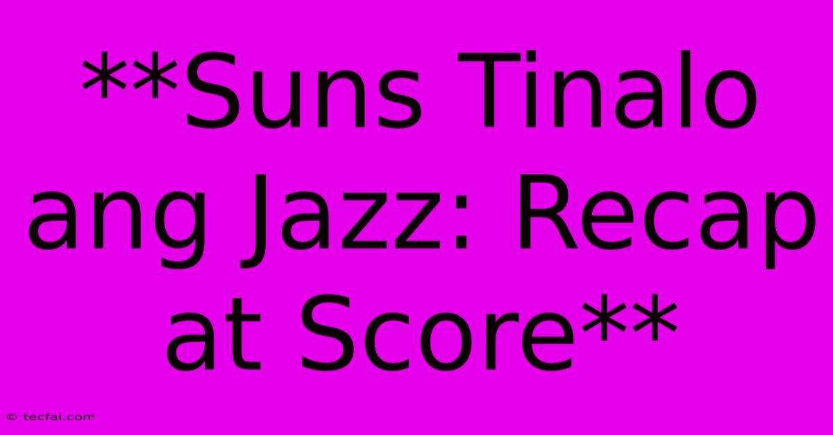 **Suns Tinalo Ang Jazz: Recap At Score**