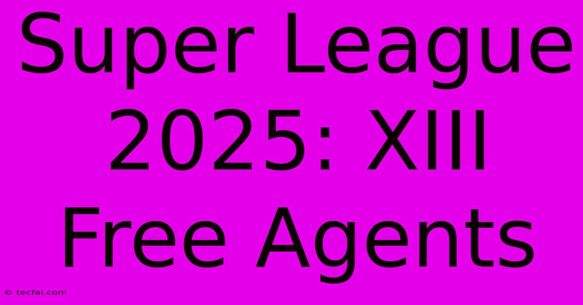 Super League 2025: XIII Free Agents