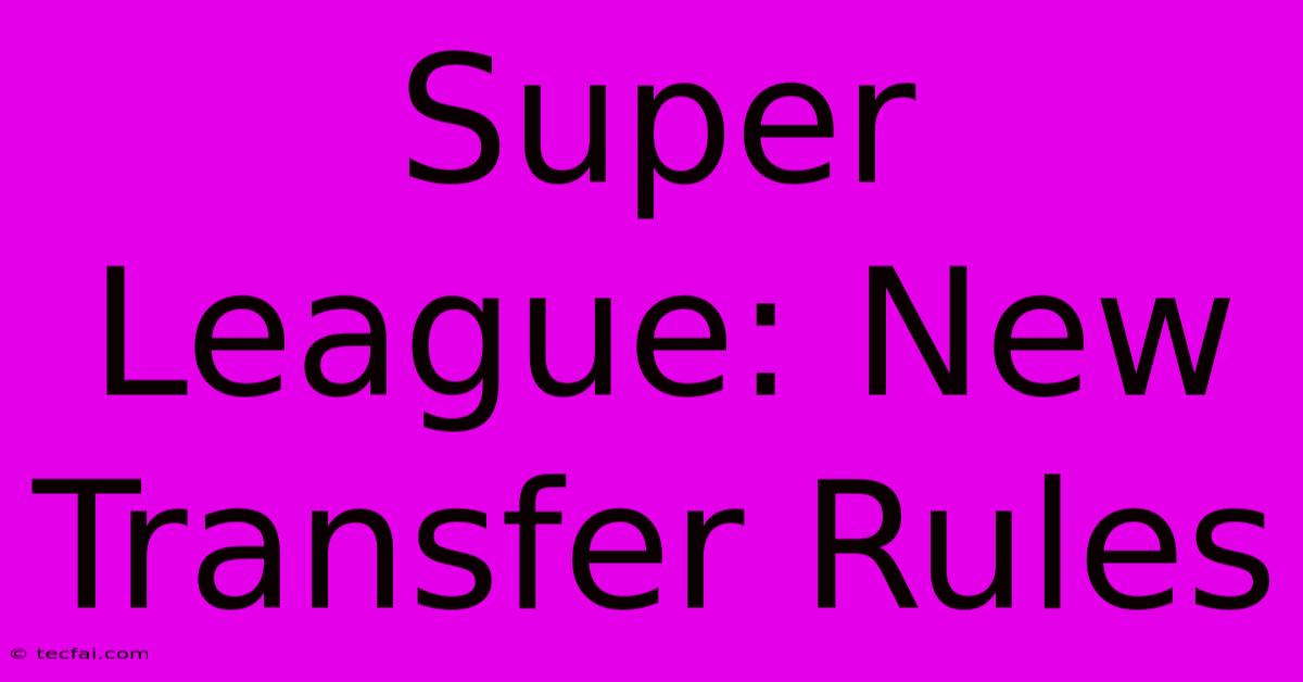 Super League: New Transfer Rules