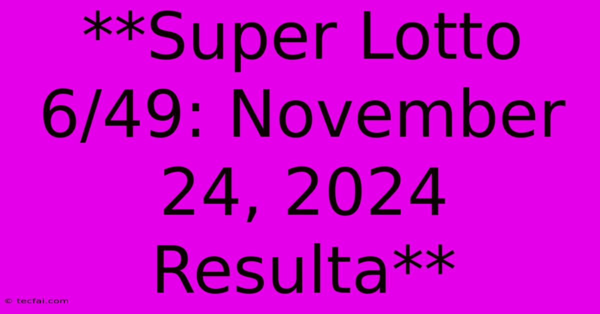 **Super Lotto 6/49: November 24, 2024 Resulta**