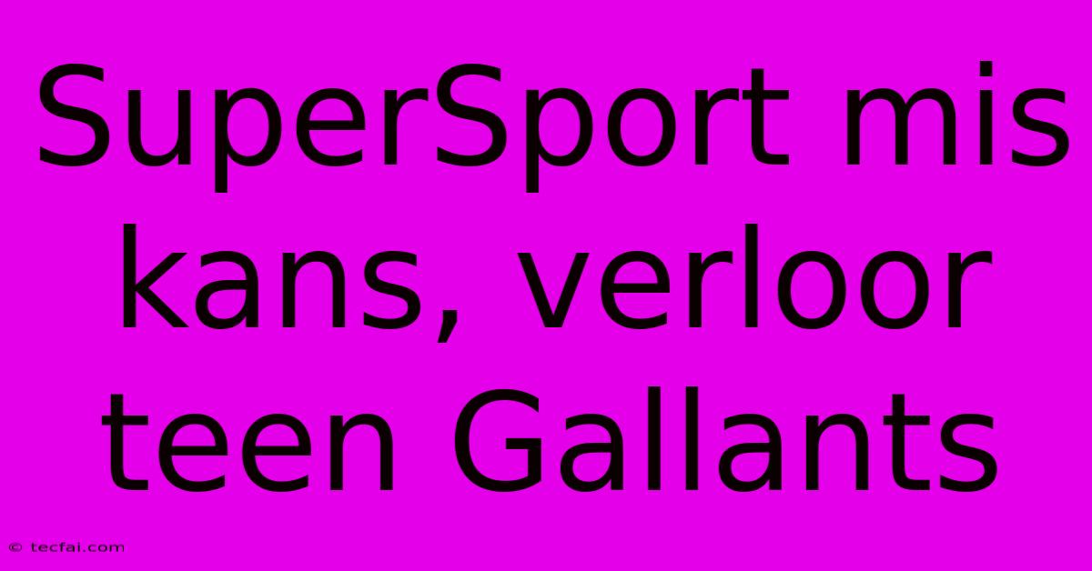 SuperSport Mis Kans, Verloor Teen Gallants