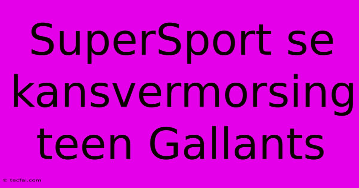 SuperSport Se Kansvermorsing Teen Gallants