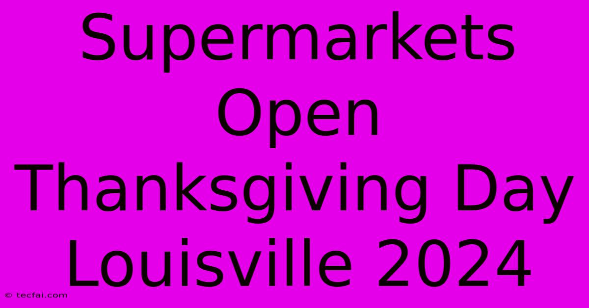 Supermarkets Open Thanksgiving Day Louisville 2024