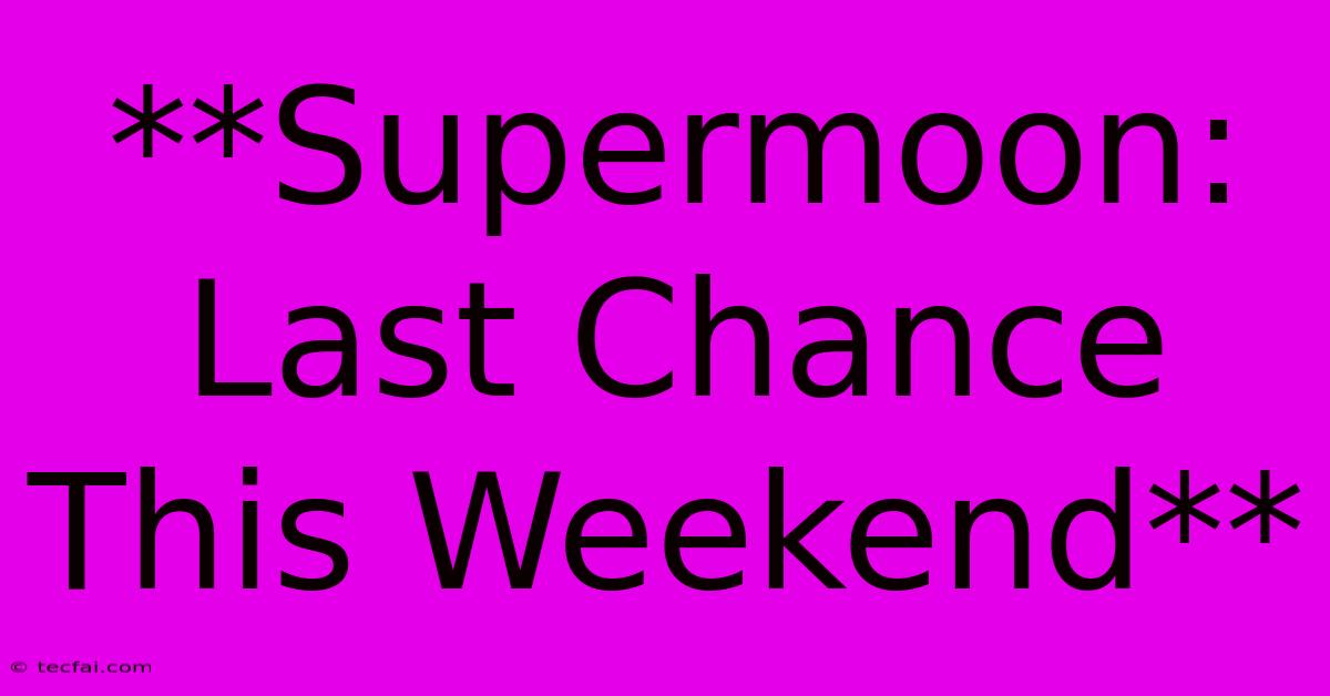 **Supermoon: Last Chance This Weekend**