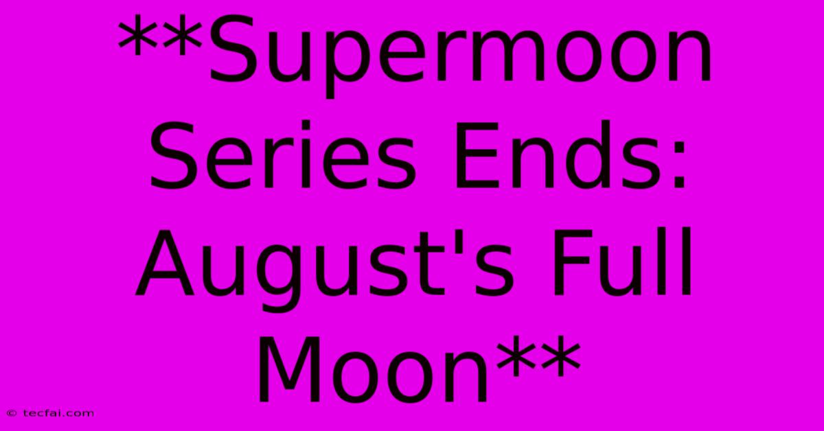 **Supermoon Series Ends: August's Full Moon** 