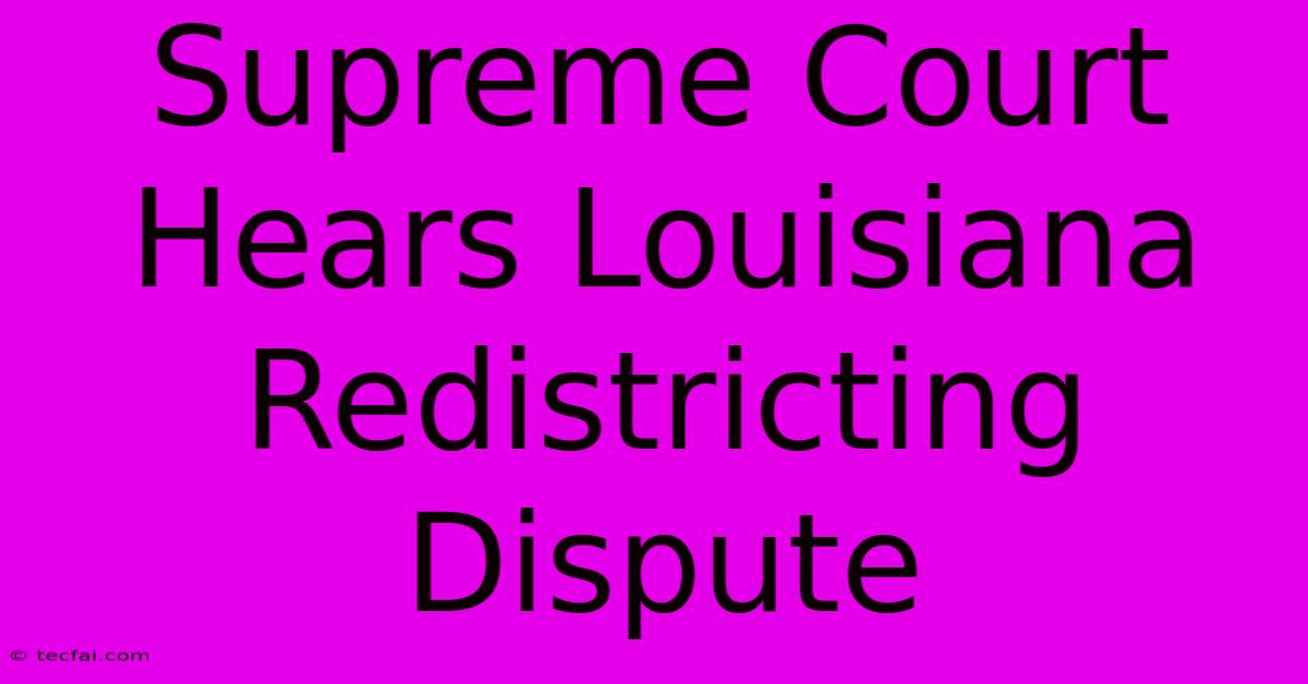 Supreme Court Hears Louisiana Redistricting Dispute 