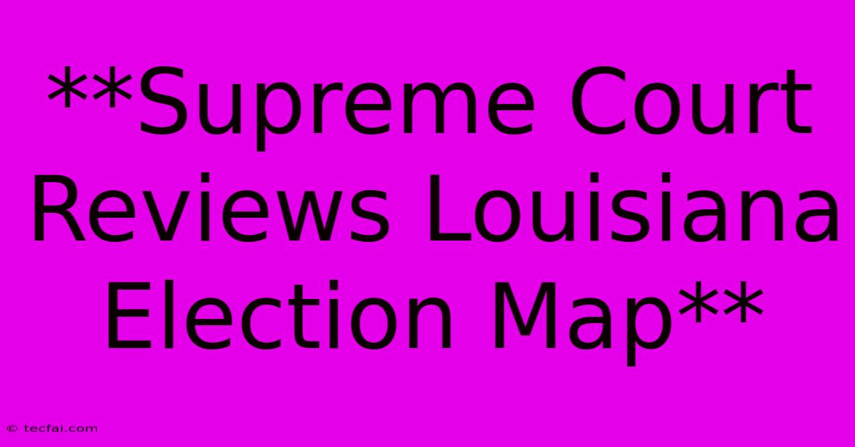 **Supreme Court Reviews Louisiana Election Map**