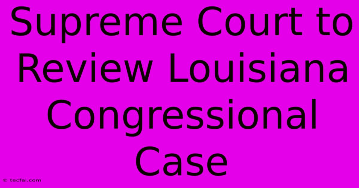 Supreme Court To Review Louisiana Congressional Case