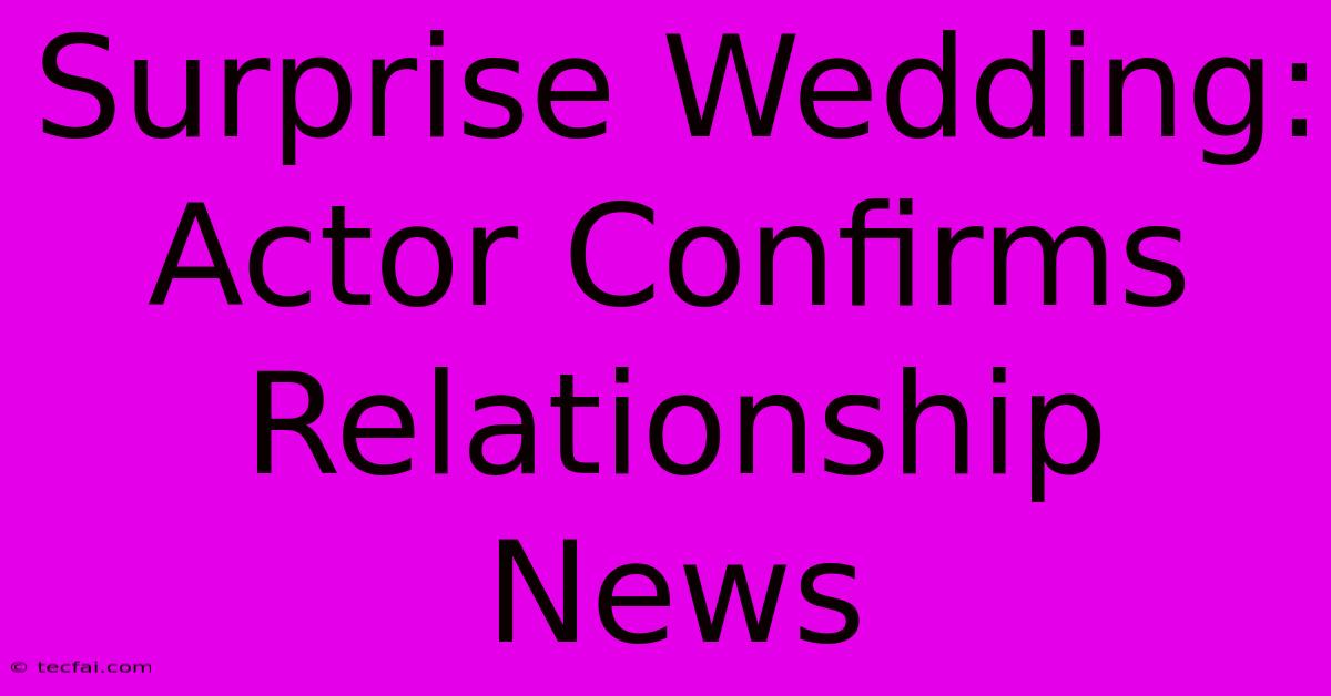 Surprise Wedding: Actor Confirms Relationship News