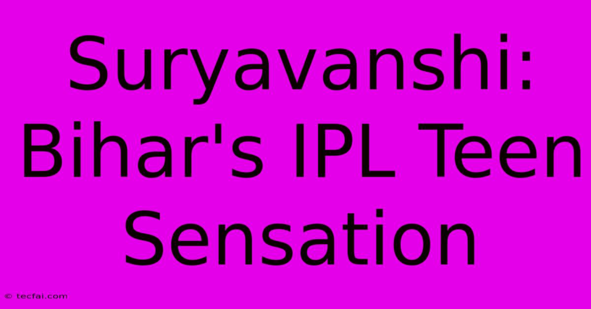 Suryavanshi: Bihar's IPL Teen Sensation