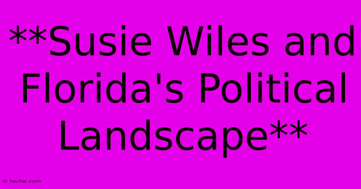 **Susie Wiles And Florida's Political Landscape** 