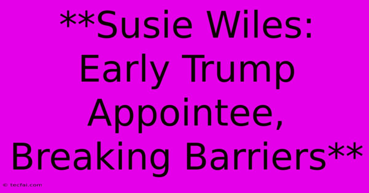 **Susie Wiles: Early Trump Appointee, Breaking Barriers**