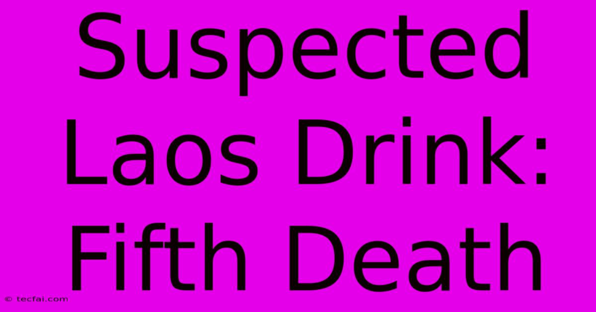 Suspected Laos Drink: Fifth Death