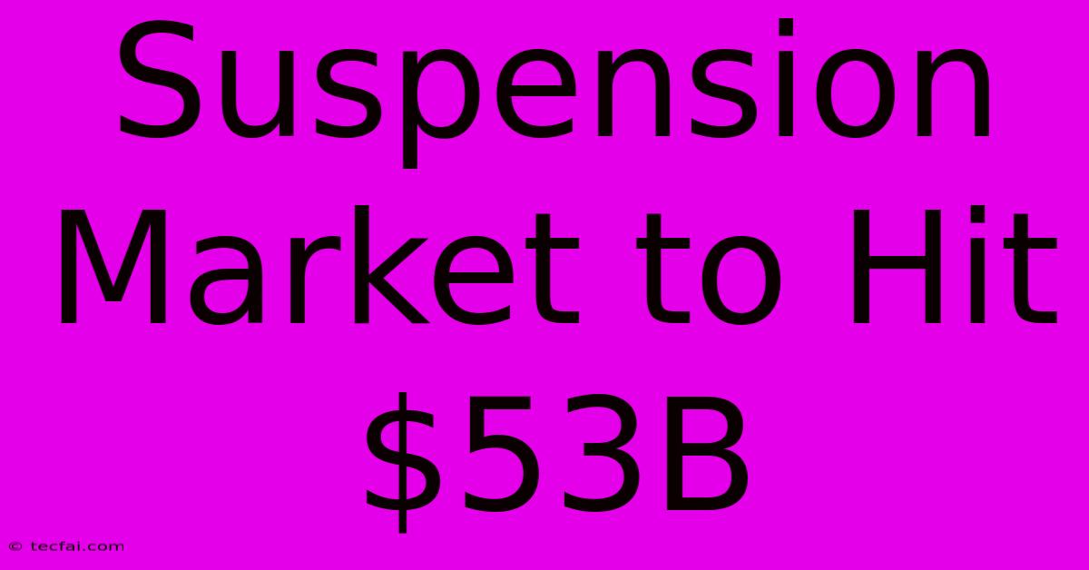 Suspension Market To Hit $53B