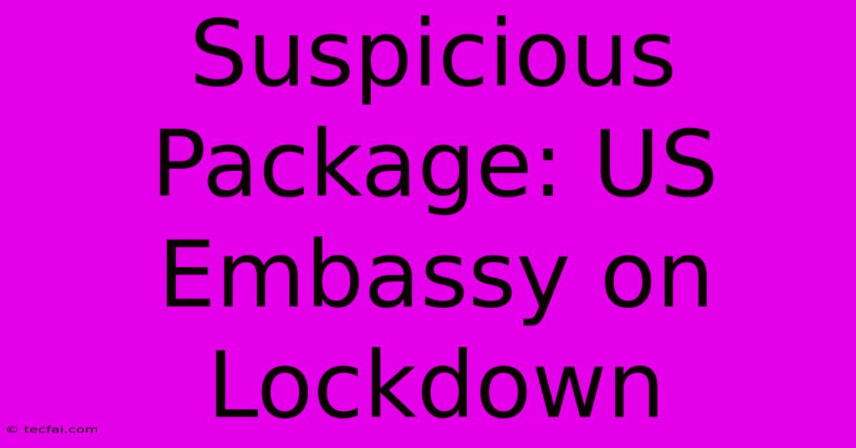 Suspicious Package: US Embassy On Lockdown