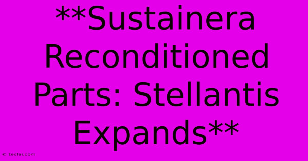 **Sustainera Reconditioned Parts: Stellantis Expands**