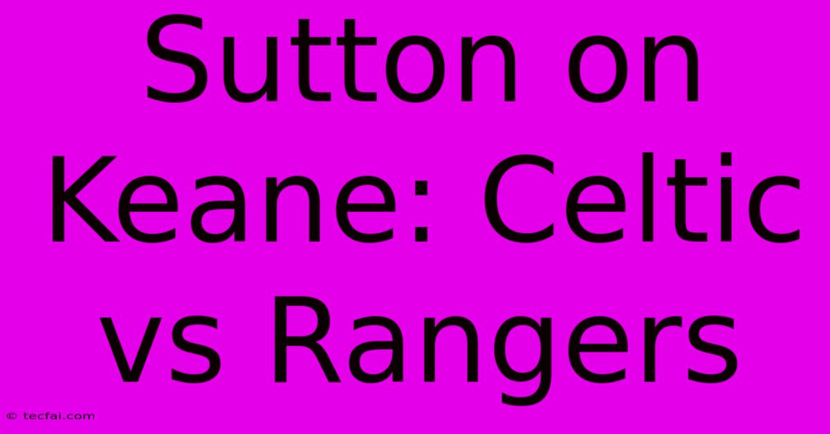 Sutton On Keane: Celtic Vs Rangers